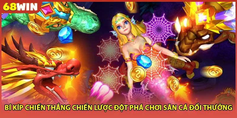 Bí kíp chiến thắng chiến lược đột phá chơi săn cá đổi thưởng