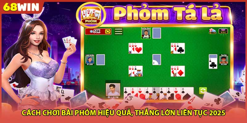 Cách Chơi Bài Phỏm Hiệu Quả, Thắng Lớn Liên Tục 2025
