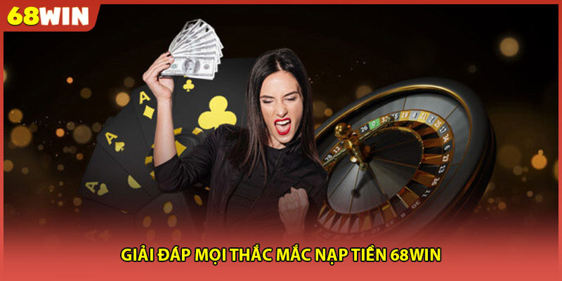 Giải đáp mọi thắc mắc nạp tiền 68WIN
