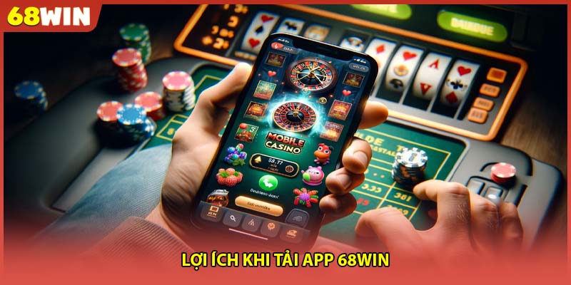 Lợi ích khi tải app 68WIN
